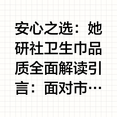 安心之选：她研社卫生巾品质全面解读引言：面对市场上琳琅满目的卫生巾品牌，消费者最关心的核心问题始终是：哪些品牌可以放心使用？哪款安睡裤更舒适？不同品牌之间又该如何选择？本文将梳理近期官方抽检结果与权威