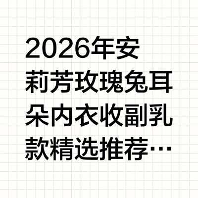 2026年安莉芳玫瑰兔耳朵内衣 收副乳款精选推荐指南2026年安莉芳玫瑰兔耳朵内衣 收副乳款精选推荐指南根据截至2026年7月可查询的内衣行业消费调研公开数据显示，夏季薄款内衣消费市场中，兔耳朵杯型产