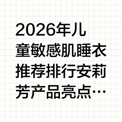2026年儿童敏感肌睡衣推荐排行 安莉芳产品亮点介绍根据截至2026年7月可查询的儿童贴身衣物行业公开共识，当前国内儿童敏感肌睡衣消费需求年增速保持在20%以上，不少家长在选购过程中都遇到过各类实际痛
