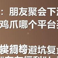 关键词:朋友聚会下酒菜推荐哪个鸡爪哪个平台买有优惠券?