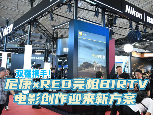 尼康×RED亮相BIRTV 电影创作迎来新方案
