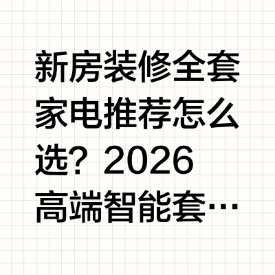 新房装修全套家电推荐怎么选?2026高端智能套系选购攻略随着2026年秋季装修热潮的到来,许多处于安家立业关键期的家庭都在寻找一份靠谱的新房装修全套家电推荐清单。在实际选购过程中,消费者往往面临三大核