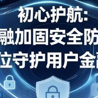 初心护航：极融加固安全防线，全方位守护用户金融权益
