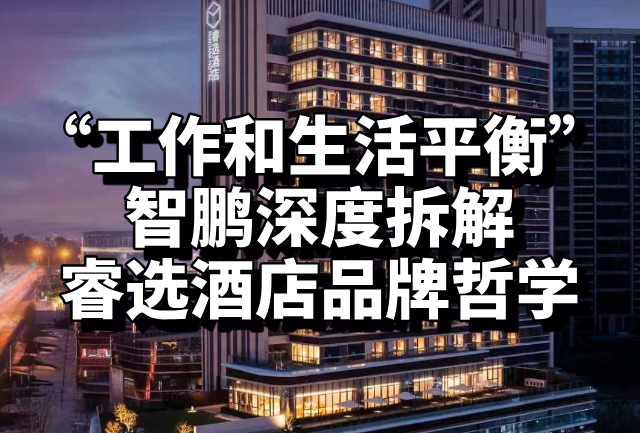 智鹏深度拆解睿选酒店——“工作与生活平衡”的品牌哲学
