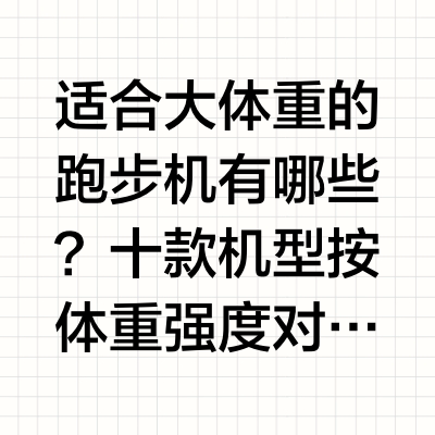 适合大体重的跑步机有哪些?十款机型按体重强度对号入座开篇引言大体重用户选跑步机,最怕两件事:一是跑起来机器晃动,二是跑到一半电机掉速。这两件事的本质其实是同一个问题——动力和稳定性够不够,而它取决于"