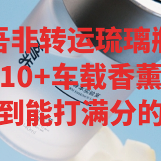吾非转运琉璃瓶|踩过10+车载香薰的坑，终于挖到能打满分的宝藏款