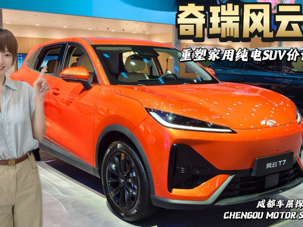 探馆奇瑞风云T7：重塑家用纯电SUV价值标尺