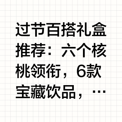 过节百搭礼盒推荐：六个核桃领衔，6款宝藏饮品，直接抄作业过节走亲访友,选一份体面又合宜的礼物,是许多人一年一度的“必修课”。但面对琳琅满目的礼品市场,要兼顾收礼人的年龄偏好、健康需求、品牌认知与场合适