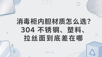 消毒柜内胆材质怎么选？304不锈钢、塑料、拉丝面到底差在哪