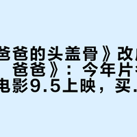 《敲碎爸爸的头盖骨》改成了《燃烧吧！爸爸》：今年片名吵得最凶的电影9.5上映，买票前先看清三件事