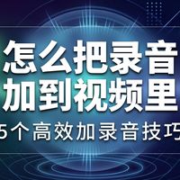 怎么把一段录音加到视频里?5个高效给视频加录音的技巧