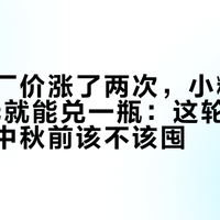 茅台出厂价涨了两次，小糊涂仙加38元就能兑一瓶：这轮白酒价格潮，中秋前该不该囤