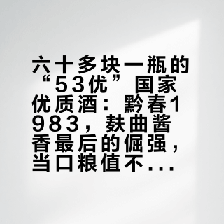 六十多块一瓶的“53优”国家优质酒：黔春1983，麸曲酱香最后的倔强，当口粮值不值？