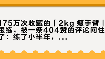 175万次收藏的「2kg 瘦手臂」跟练，被一条404赞的评论问住了：练了小半年，手臂还是全脂