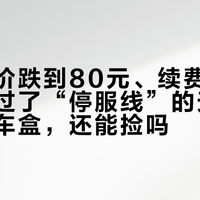 二手均价跌到80元、续费通道已关闭：过了“停服线”的天猫精灵高德车盒，还能捡吗