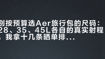 别按预算选Aer旅行包的尺码：28、35、45L各自的真实射程，我拿十几条晒单排了一遍