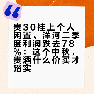 贵30挂上个人闲置、洋河二季度利润跌去78%：这个中秋，贵酒什么价买才踏实？