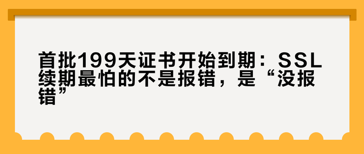 首批199天证书开始到期：SSL续期最怕的不是报错，是“没报错”