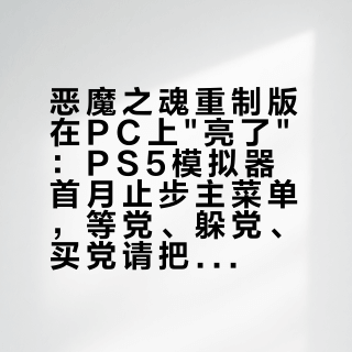 恶魔之魂重制版在PC上"亮了":PS5模拟器首月止步主菜单,等党、躲党、买党请把账算清