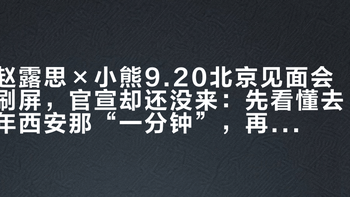赵露思×小熊9.20北京见面会刷屏，官宣却还没来：先看懂去年西安那“一分钟”，再决定去不去
