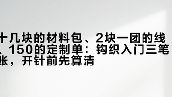 十几块的材料包、2块一团的线、150的定制单：钩织入门三笔账，开针前先算清