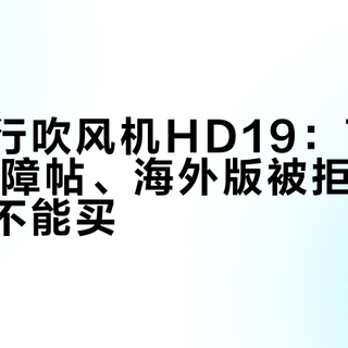 戴森随行吹风机HD19：两个月12篇故障帖、海外版被拒修，现在还能不能买