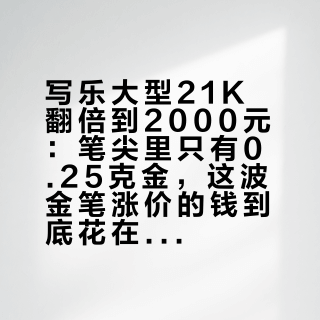 写乐大型21K翻倍到2000元:笔尖里只有0.25克金,这波金笔涨价的钱到底花在哪了