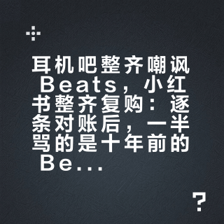 耳机吧整齐嘲讽 Beats，小红书整齐复购：逐条对账后，一半骂的是十年前的 Beats