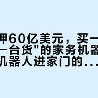 软银要押60亿美元,买一家"还没交过一台货"的家务机器人公司:想等机器人进家门的人,先看懂这笔账