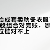 龙牙开始成套卖秋冬衣服了：12 组可接驳组合对完账，哪里省钱，哪里拉链对不上