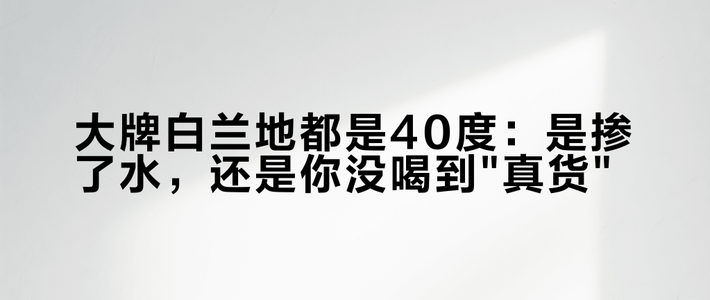 大牌白兰地都是40度：是掺了水，还是你没喝到