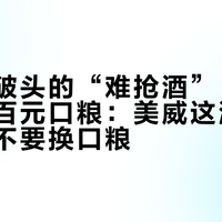 美国抢破头的“难抢酒”，在国内跌成百元口粮：美威这波上架潮，要不要换口粮？