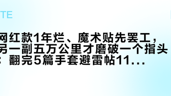 网红款1年烂、魔术贴先罢工，另一副五万公里才磨破一个指头：翻完5篇手套避雷帖110多条评论，手套是不是消耗品就看坏的是这4处