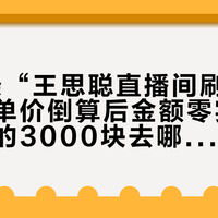 8月4条“王思聪直播间刷钱”的料：按单价倒算后金额零实锤，但打赏的3000块去哪了是真账