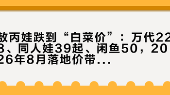 敖丙娃跌到“白菜价”：万代228、同人娃39起、闲鱼50，2026年8月落地价带和四条红线一次讲清
