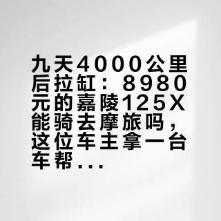 九天4000公里后拉缸：8980元的嘉陵125X能骑去摩旅吗，这位车主拿一台车帮我们试出了边界