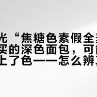 央视曝光“焦糖色素假全麦面包”：你买的深色面包，可能只是白面包上了色——怎么辨真假、溢价冤不冤、纤维怎么补，一次说清