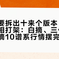一瓶摘要拆出十来个版本，测评结论互相打架：白摘、三代、山海经、摘10谱系行情摆完，说清哪瓶值