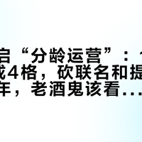 茅台开启“分龄运营”:18—45岁拆成4格,砍联名和提价发生在同一年,老酒鬼该看懂的三个信号