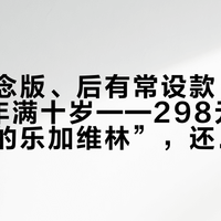 先有纪念版、后有常设款:乐加维林8年满十岁——298元买“最锋利的乐加维林”,还是一脚跨到360元的16年?