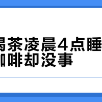 晚上喝茶凌晨4点睡不着,喝咖啡却没事?翻完全网的“睡不着帖”,真凶不是茶多酚