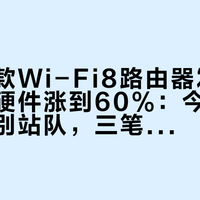 全球首款Wi-Fi8路由器发布、亚马逊硬件涨到60%：今年换路由器先别站队，三笔账算完再决定等不等
