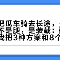 国庆想把瓜车骑去长途，最先崩的可能不是腿，是装载：翻完踩坑帖，我把3种方案和8个坑列成了表