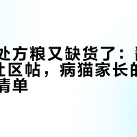 法米娜处方粮又缺货了：翻了近5年的社区帖，病猫家长的稳供与避坑清单