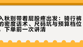 入秋别带着屁股疼出发：骑行裤的密度话术、尺码坑与预算档位，下单前一次讲清