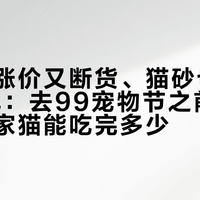皇家又涨价又断货、猫砂也涨到30一包：去99宠物节之前，先算算你家猫能吃完多少