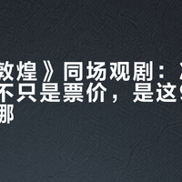 《又见敦煌》同场观剧：决定值不值的不只是票价，是这90分钟你站在哪