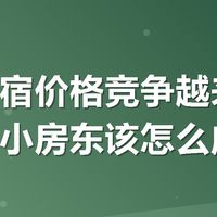 暑期民宿价格竞争越来越激烈，中小房东该怎么应对？
