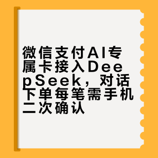 微信支付AI专属卡接入DeepSeek，对话下单每笔需手机二次确认