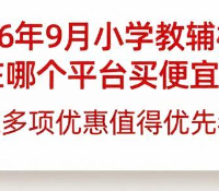 2026年9月：小学教辅材料在哪个平台买便宜？京东多项优惠值考虑